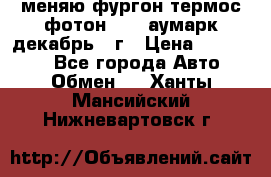 меняю фургон термос фотон 3702 аумарк декабрь 12г › Цена ­ 400 000 - Все города Авто » Обмен   . Ханты-Мансийский,Нижневартовск г.